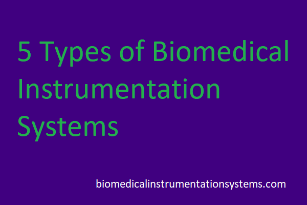 5 Types of Biomedical Instrumentation Systems 5 Types of Biomedical Instrumentation Systems